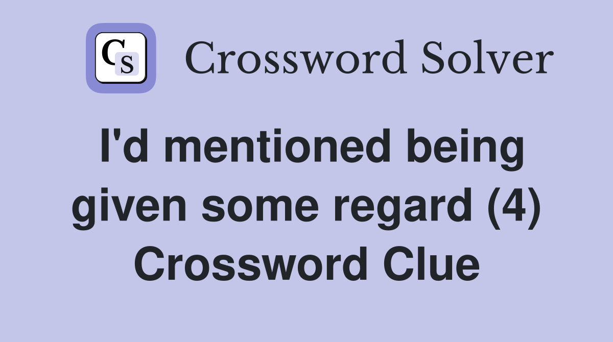 I d mentioned being given some regard 4 crossword clue answers